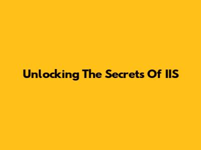 Unlocking The Secrets Of IIS