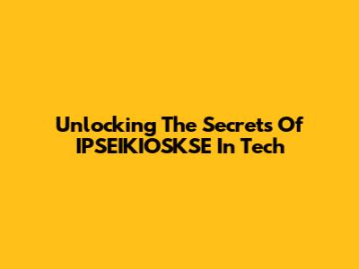 Unlocking The Secrets Of IPSEIKIOSKSE In Tech