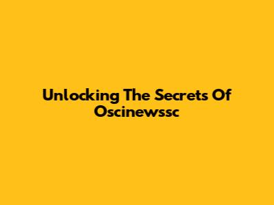 Unlocking The Secrets Of Oscinewssc