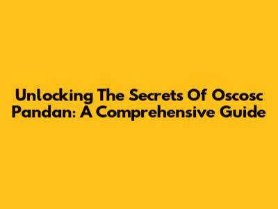 Unlocking The Secrets Of Oscosc Pandan: A Comprehensive Guide