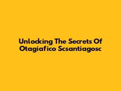 Unlocking The Secrets Of Otagiafico Scsantiagosc