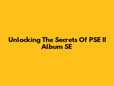 Unlocking The Secrets Of PSE II Album SE