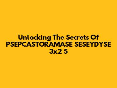 Unlocking The Secrets Of PSEPCASTORAMASE SESEYDYSE 3x2 5
