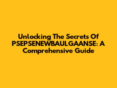 Unlocking The Secrets Of PSEPSENEWBAULGAANSE: A Comprehensive Guide