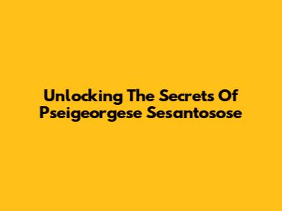 Unlocking The Secrets Of Pseigeorgese Sesantosose