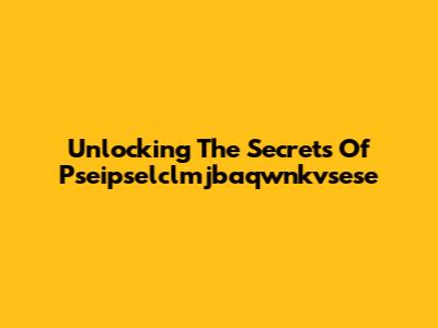 Unlocking The Secrets Of Pseipselclmjbaqwnkvsese
