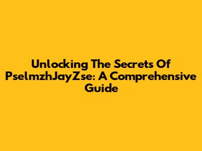 Unlocking The Secrets Of PselmzhJayZse: A Comprehensive Guide