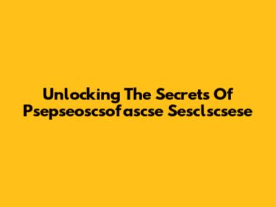 Unlocking The Secrets Of Psepseoscsofascse Sesclscsese