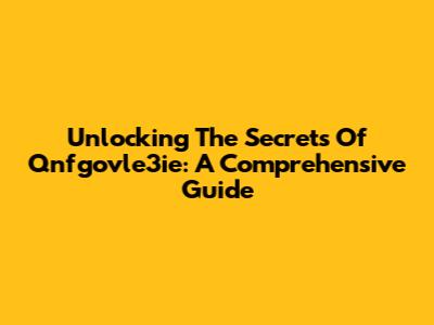 Unlocking The Secrets Of Qnfgovle3ie: A Comprehensive Guide