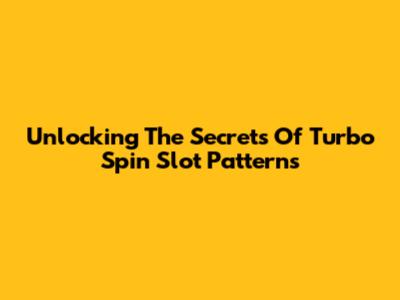 Unlocking The Secrets Of Turbo Spin Slot Patterns