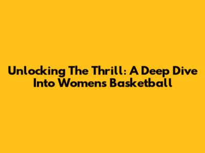 Unlocking The Thrill: A Deep Dive Into Women's Basketball