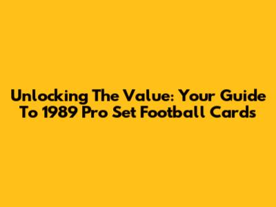 Unlocking The Value: Your Guide To 1989 Pro Set Football Cards