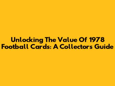 Unlocking The Value Of 1978 Football Cards: A Collector's Guide
