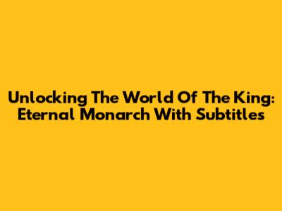 Unlocking The World Of 'The King: Eternal Monarch' With Subtitles