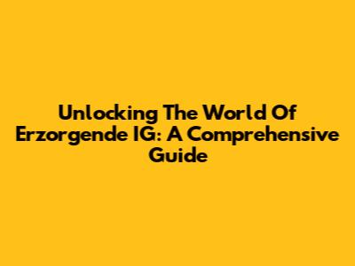 Unlocking The World Of Erzorgende IG: A Comprehensive Guide