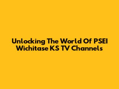Unlocking The World Of PSEI Wichitase KS TV Channels