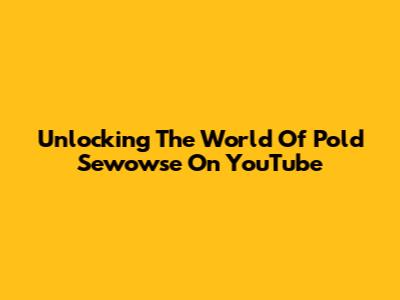 Unlocking The World Of Pold Sewowse On YouTube