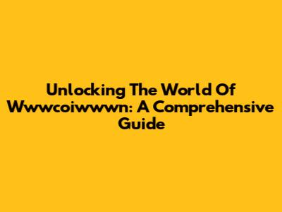 Unlocking The World Of Wwwcoiwwwn: A Comprehensive Guide