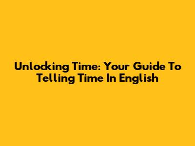 Unlocking Time: Your Guide To Telling Time In English