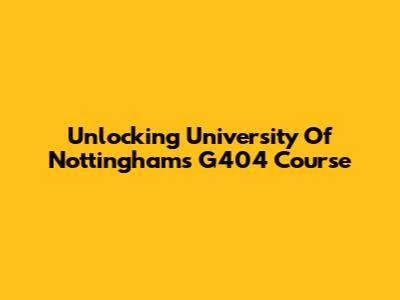 Unlocking University Of Nottingham's G404 Course