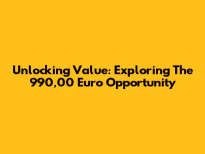 Unlocking Value: Exploring The 990,00 Euro Opportunity