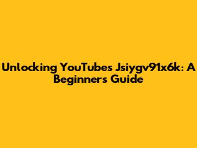 Unlocking YouTube's Jsiygv91x6k: A Beginner's Guide