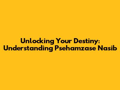 Unlocking Your Destiny: Understanding Psehamzase Nasib