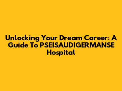Unlocking Your Dream Career: A Guide To PSEISAUDIGERMANSE Hospital