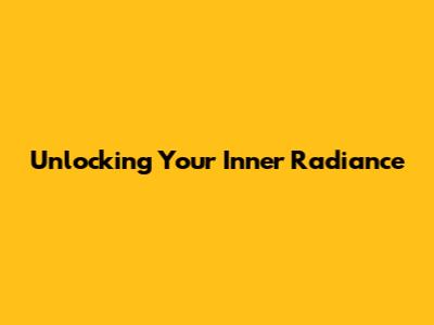 Unlocking Your Inner Radiance