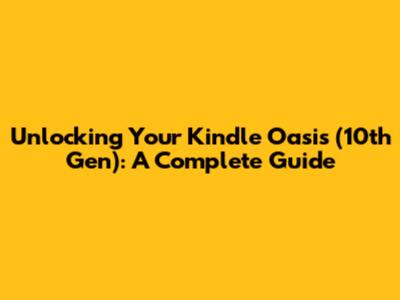 Unlocking Your Kindle Oasis (10th Gen): A Complete Guide