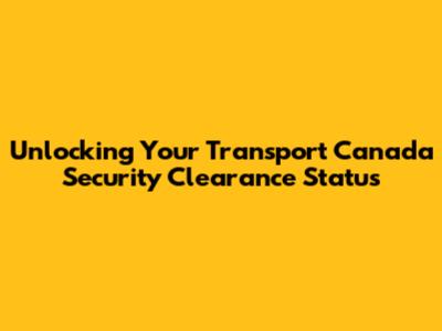 Unlocking Your Transport Canada Security Clearance Status