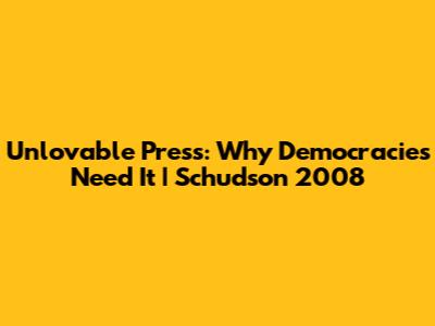 Unlovable Press: Why Democracies Need It | Schudson 2008
