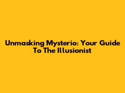 Unmasking Mysterio: Your Guide To The Illusionist