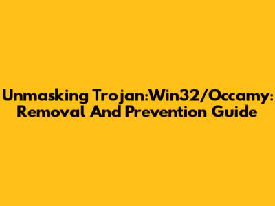 Unmasking Trojan:Win32/Occamy: Removal And Prevention Guide