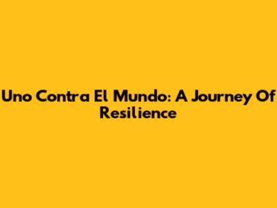 Uno Contra El Mundo: A Journey Of Resilience