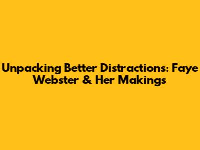 Unpacking 'Better Distractions': Faye Webster & Her Makings