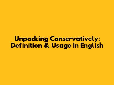 Unpacking 'Conservatively': Definition & Usage In English