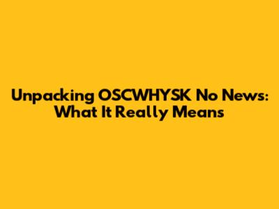 Unpacking 'OSCWHYSK No News': What It Really Means