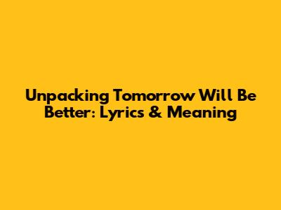 Unpacking 'Tomorrow Will Be Better': Lyrics & Meaning