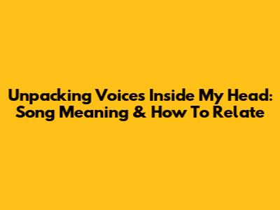 Unpacking 'Voices Inside My Head': Song Meaning & How To Relate