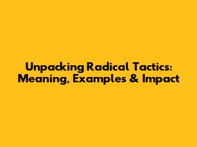 Unpacking Radical Tactics: Meaning, Examples & Impact
