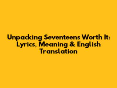 Unpacking Seventeen's 'Worth It': Lyrics, Meaning & English Translation