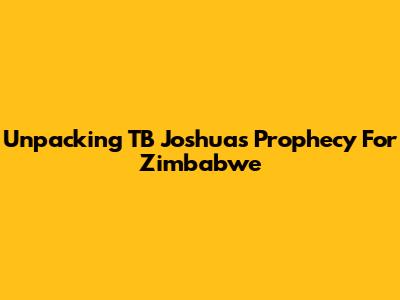 Unpacking TB Joshua's Prophecy For Zimbabwe