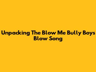 Unpacking The 'Blow Me Bully Boys Blow' Song