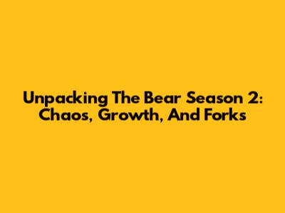 Unpacking The Bear Season 2: Chaos, Growth, And Forks