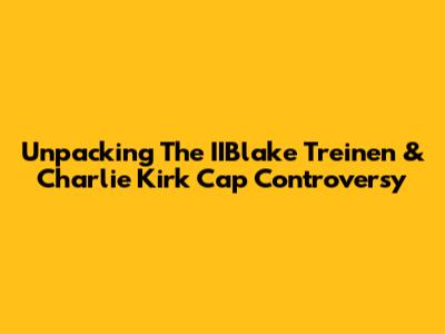 Unpacking The IIBlake Treinen & Charlie Kirk Cap Controversy