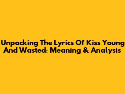 Unpacking The Lyrics Of 'Kiss Young And Wasted': Meaning & Analysis