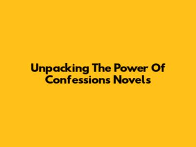 Unpacking The Power Of Confessions Novels