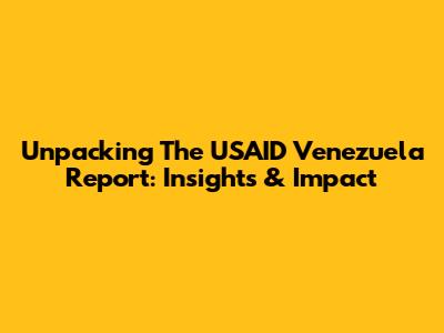 Unpacking The USAID Venezuela Report: Insights & Impact