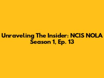 Unraveling 'The Insider': NCIS NOLA Season 1, Ep. 13